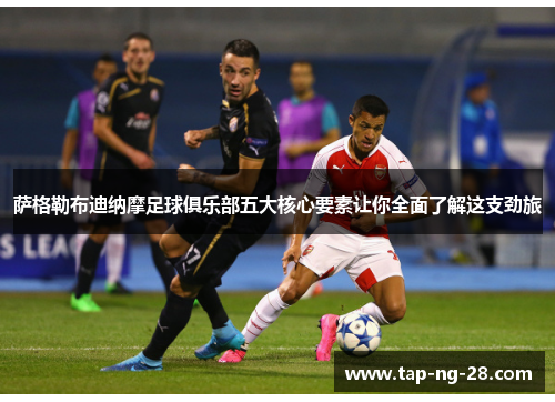 萨格勒布迪纳摩足球俱乐部五大核心要素让你全面了解这支劲旅