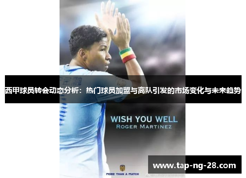 西甲球员转会动态分析：热门球员加盟与离队引发的市场变化与未来趋势