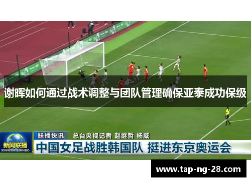 谢晖如何通过战术调整与团队管理确保亚泰成功保级
