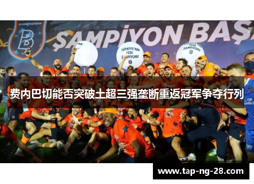 费内巴切能否突破土超三强垄断重返冠军争夺行列