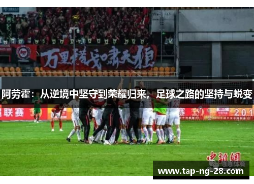 阿劳霍：从逆境中坚守到荣耀归来，足球之路的坚持与蜕变