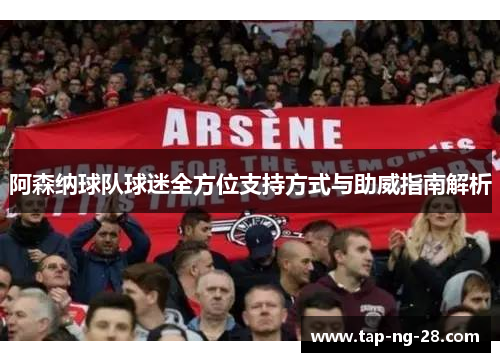阿森纳球队球迷全方位支持方式与助威指南解析
