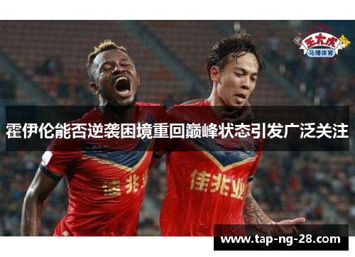 霍伊伦能否逆袭困境重回巅峰状态引发广泛关注