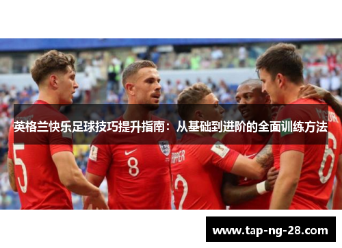 英格兰快乐足球技巧提升指南：从基础到进阶的全面训练方法