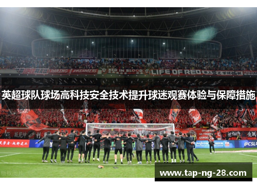 英超球队球场高科技安全技术提升球迷观赛体验与保障措施 英超球队球场高科技安全技术提升球迷观赛体验与保障措施