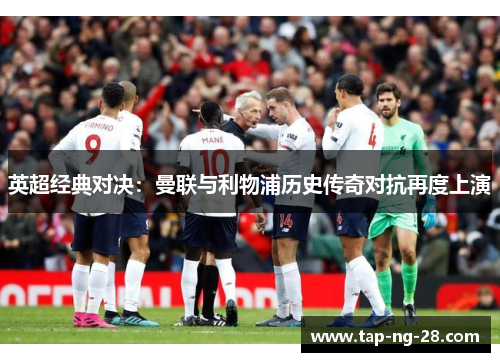 英超经典对决:曼联与利物浦历史传奇对抗再度上演 英超经典对决:曼联与利物浦历史传奇对抗再度上演