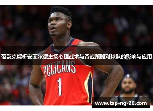 范戴克解析安菲尔德主场心理战术与备战策略对球队的影响与应用