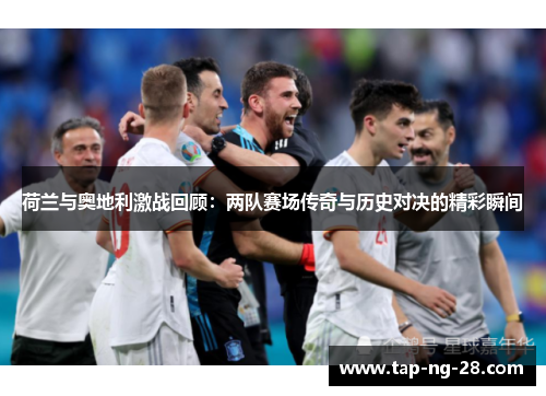 荷兰与奥地利激战回顾：两队赛场传奇与历史对决的精彩瞬间