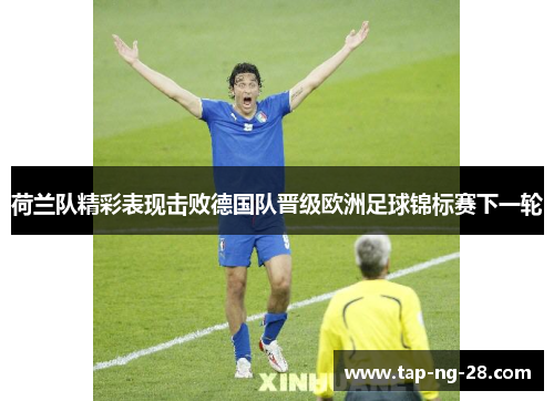 荷兰队精彩表现击败德国队晋级欧洲足球锦标赛下一轮 荷兰队精彩表现击败德国队晋级欧洲足球锦标赛下一轮