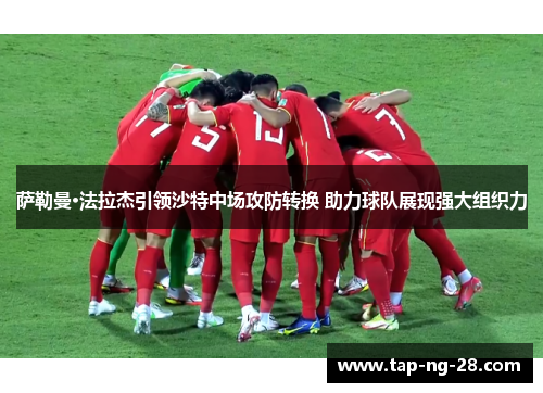 萨勒曼·法拉杰引领沙特中场攻防转换 助力球队展现强大组织力