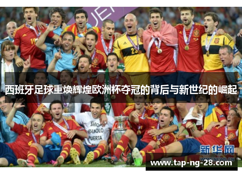 西班牙足球重焕辉煌欧洲杯夺冠的背后与新世纪的崛起