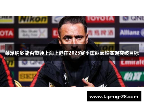 莱昂纳多能否带领上海上港在2025赛季重返巅峰实现突破目标