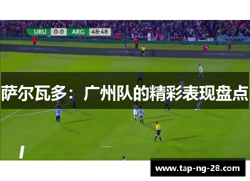 萨尔瓦多:广州队的精彩表现盘点 萨尔瓦多:广州队的精彩表现盘点