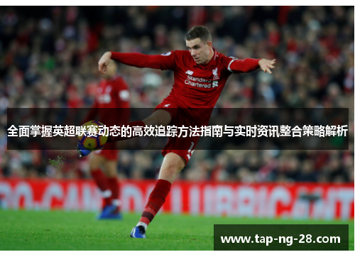 全面掌握英超联赛动态的高效追踪方法指南与实时资讯整合策略解析