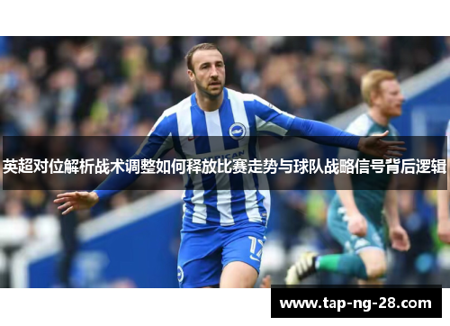 英超对位解析战术调整如何释放比赛走势与球队战略信号背后逻辑