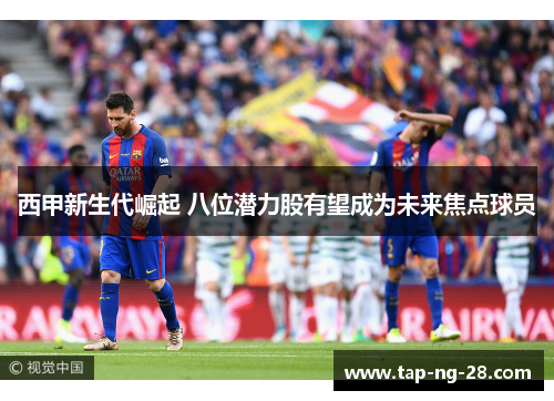 西甲新生代崛起 八位潜力股有望成为未来焦点球员