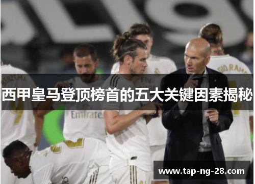 西甲皇马登顶榜首的五大关键因素揭秘 西甲皇马登顶榜首的五大关键因素揭秘