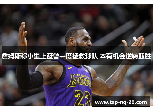 詹姆斯称小里上篮曾一度拯救球队 本有机会逆转取胜