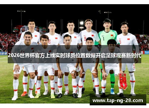 2026世界杯官方上线实时球员位置数据开启足球观赛新时代 2026世界杯官方上线实时球员位置数据开启足球观赛新时代