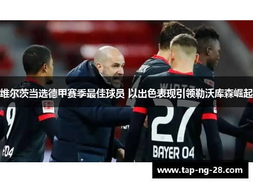 维尔茨当选德甲赛季最佳球员 以出色表现引领勒沃库森崛起