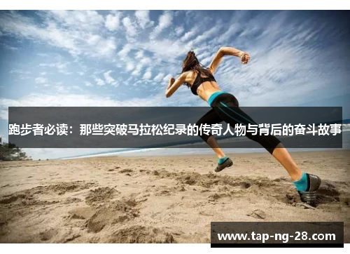 跑步者必读：那些突破马拉松纪录的传奇人物与背后的奋斗故事