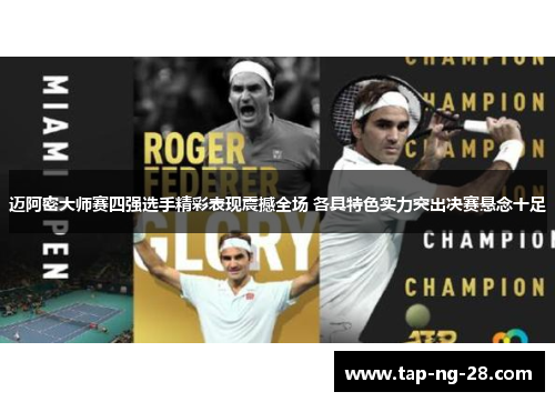 迈阿密大师赛四强选手精彩表现震撼全场 各具特色实力突出决赛悬念十足