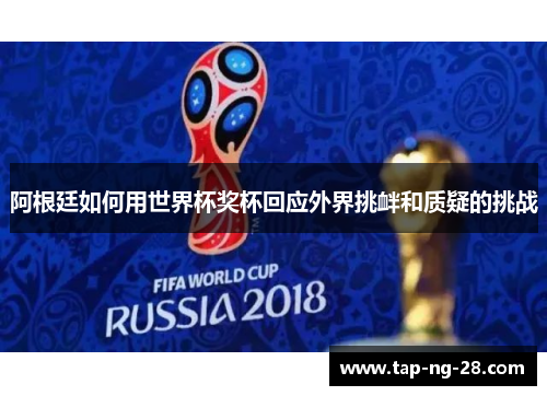 阿根廷如何用世界杯奖杯回应外界挑衅和质疑的挑战