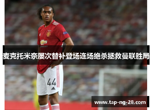 麦克托米奈屡次替补登场连场绝杀拯救曼联胜局