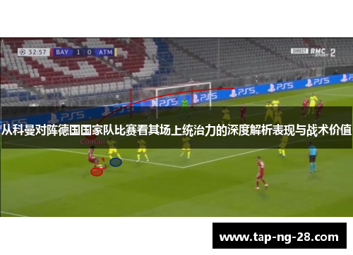 从科曼对阵德国国家队比赛看其场上统治力的深度解析表现与战术价值
