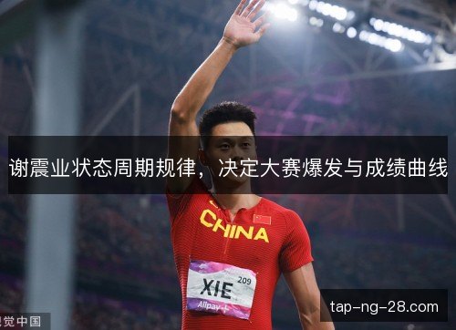 谢震业状态周期规律,决定大赛爆发与成绩曲线 谢震业状态周期规律,决定大赛爆发与成绩曲线